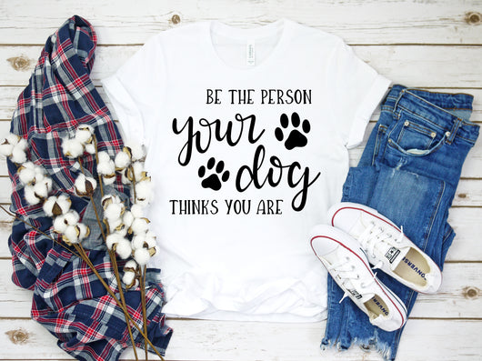 Be the person your dog thinks you are Shirt