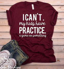 I Can't My Kids Have Practice Shirt